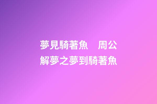 夢見騎著魚　周公解夢之夢到騎著魚